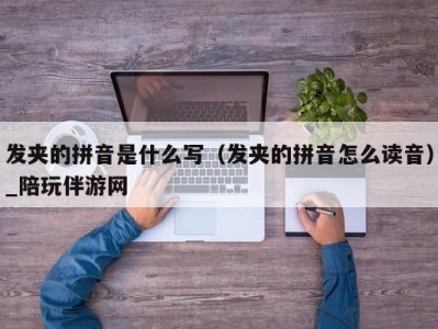 发夹的拼音是什么写（发夹的拼音怎么读音）_陪玩伴游网