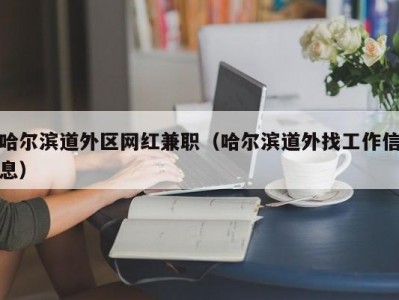 哈尔滨道外区网红兼职（哈尔滨道外找工作信息）