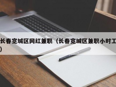 长春宽城区网红兼职（长春宽城区兼职小时工）