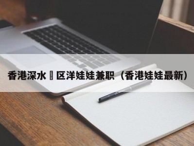 香港深水埗区洋娃娃兼职（香港娃娃最新）