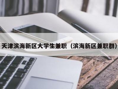 天津滨海新区大学生兼职（滨海新区兼职群）