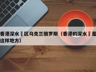 香港深水埗区乌克兰俄罗斯（香港的深水埗是这样地方）