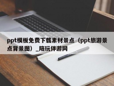 ppt模板免费下载素材景点（ppt旅游景点背景图）_陪玩伴游网