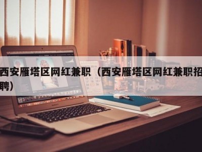 西安雁塔区网红兼职（西安雁塔区网红兼职招聘）