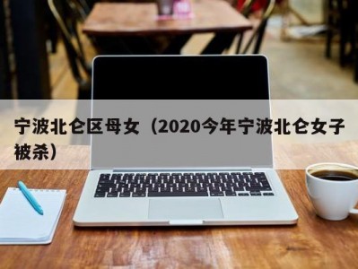 宁波北仑区母女（2020今年宁波北仑女子被杀）