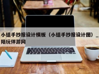 小组手抄报设计模板（小组手抄报设计图）_陪玩伴游网