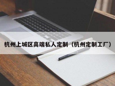 杭州上城区高端私人定制（杭州定制工厂）