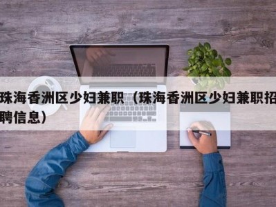 珠海香洲区少妇兼职（珠海香洲区少妇兼职招聘信息）