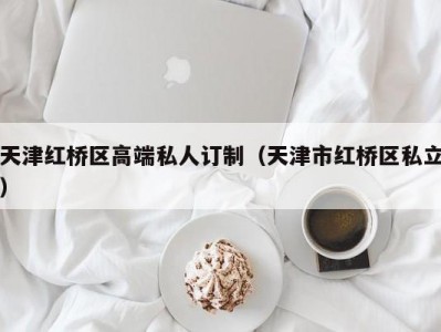 天津红桥区高端私人订制（天津市红桥区私立）