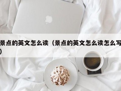 景点的英文怎么读（景点的英文怎么读怎么写）