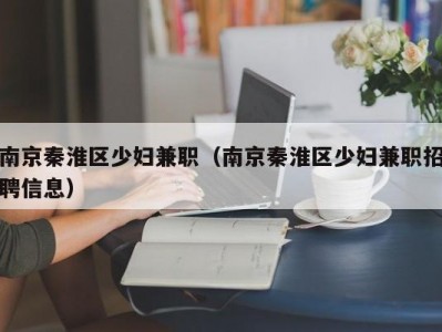 南京秦淮区少妇兼职（南京秦淮区少妇兼职招聘信息）