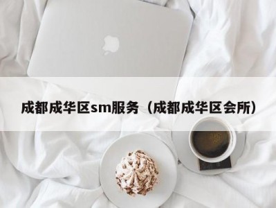 成都成华区sm服务（成都成华区会所）