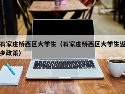 石家庄桥西区大学生（石家庄桥西区大学生返乡政策）