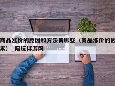 商品涨价的原因和方法有哪些（商品涨价的因素）_陪玩伴游网