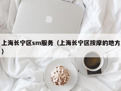 上海长宁区sm服务（上海长宁区按摩的地方）