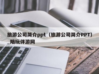 旅游公司简介ppt（旅游公司简介PPT）_陪玩伴游网