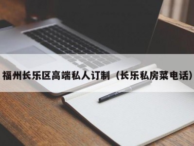 福州长乐区高端私人订制（长乐私房菜电话）