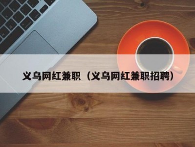 义乌网红兼职（义乌网红兼职招聘）