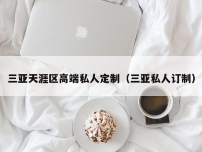 三亚天涯区高端私人定制（三亚私人订制）