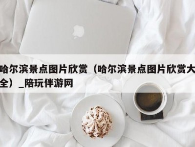 哈尔滨景点图片欣赏（哈尔滨景点图片欣赏大全）_陪玩伴游网