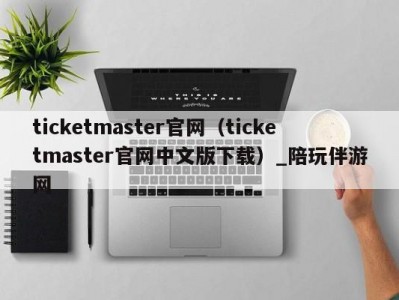 ticketmaster官网（ticketmaster官网中文版下载）_陪玩伴游网