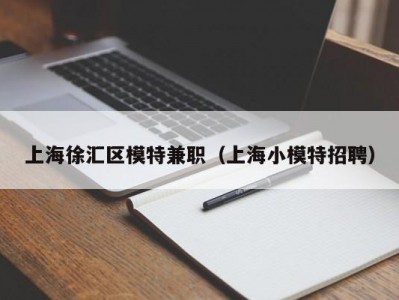 上海徐汇区模特兼职（上海小模特招聘）