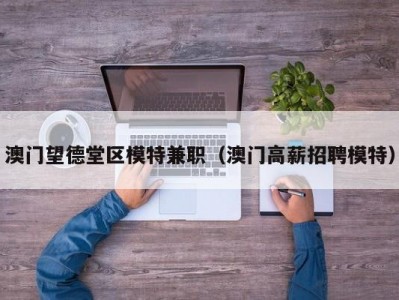 澳门望德堂区模特兼职（澳门高薪招聘模特）