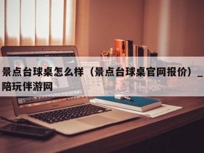 景点台球桌怎么样（景点台球桌官网报价）_陪玩伴游网