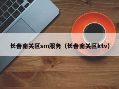 长春南关区sm服务（长春南关区ktv）