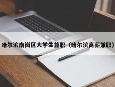 哈尔滨南岗区大学生兼职（哈尔滨高薪兼职）