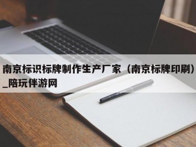 南京标识标牌制作生产厂家（南京标牌印刷）_陪玩伴游网