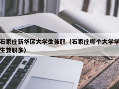 石家庄新华区大学生兼职（石家庄哪个大学学生兼职多）