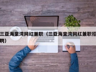 三亚海棠湾网红兼职（三亚海棠湾网红兼职招聘）