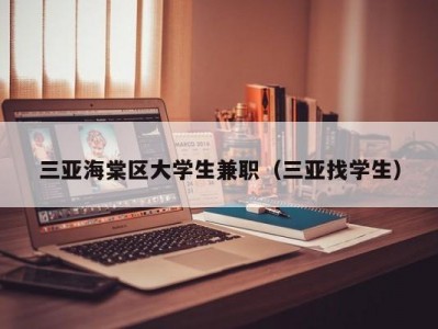 三亚海棠区大学生兼职（三亚找学生）